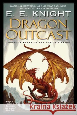 Dragon Outcast: The Age of Fire, Book Three E. E. Knight 9780451461858 Roc