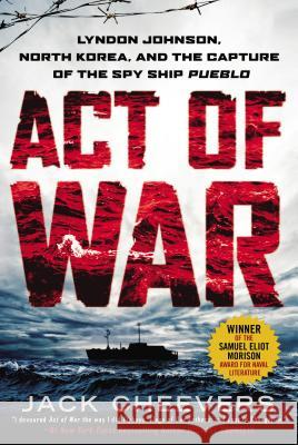 Act of War: Lyndon Johnson, North Korea, and the Capture of the Spy Ship Pueblo Jack Cheevers 9780451466204 New American Library