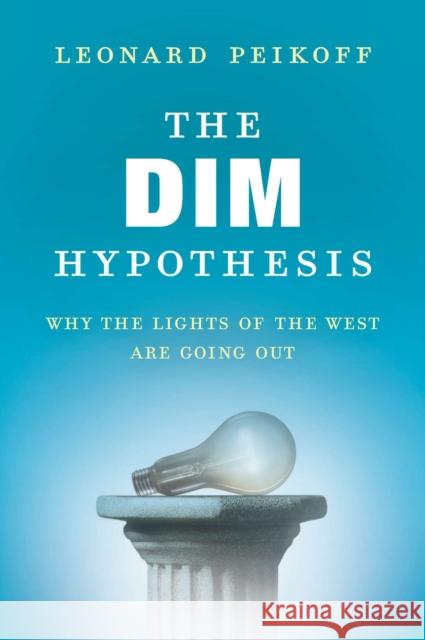 The DIM Hypothesis: Why the Lights of the West Are Going Out Leonard Peikoff 9780451466648