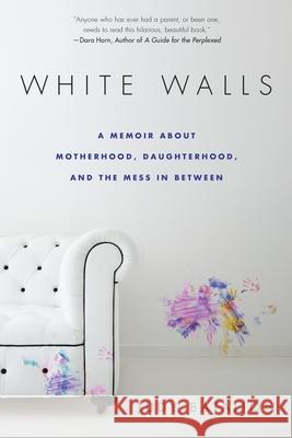 White Walls : A Memoir About Motherhood, Daughterhood, and the Mess In Between Judy Batalion 9780451473110 New American Library