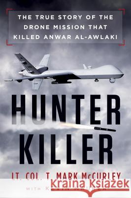 Hunter Killer: The True Story of the Drone Mission That Killed Anwar Al-Awlaki T. Mark McCurley Kevin Mauer 9780451474872 Dutton Books
