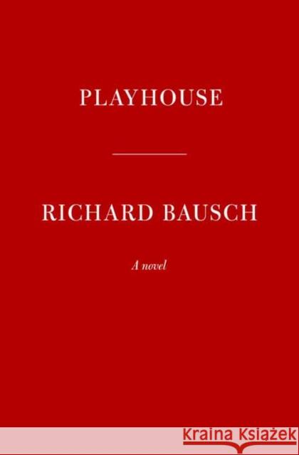 Playhouse Richard Bausch 9780451494849 Alfred A. Knopf