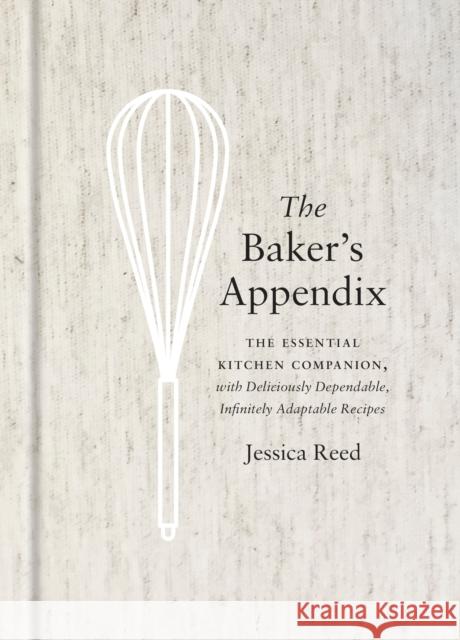 The Baker's Appendix: The Essential Kitchen Companion, with Deliciously Dependable, Infinitely Adaptable Recipes: A Baking Book Reed, Jessica 9780451495747 Clarkson Potter Publishers