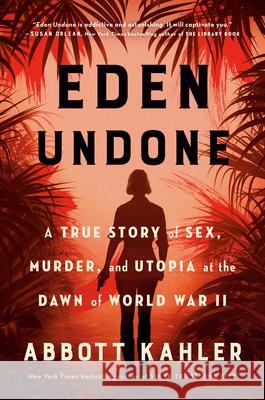 Eden Undone: A True Story of Sex, Murder, and Utopia at the Dawn of World War II Abbott Kahler 9780451498663 Crown Publishing Group (NY)