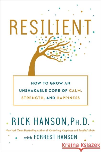 Resilient: How to Grow an Unshakable Core of Calm, Strength, and Happiness Rick Hanson Forrest Hanson 9780451498847