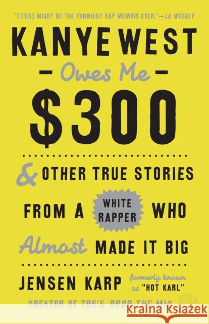 Kanye West Owes Me $300: And Other True Stories from a White Rapper Who Almost Made It Big Jensen Karp 9780451498878 Random House USA Inc