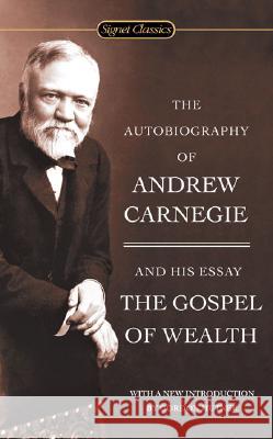The Autobiography Of Andrew Carnegie And The Gospel Of Wealth Andrew Carnegie 9780451530387 Signet Classics