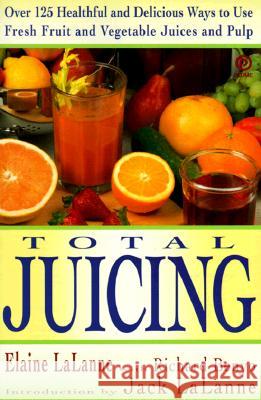 Total Juicing: Over 125 Healthful and Delicious Ways to Use Fresh Fruit and Vegetable Juices and Pulp Lalanne, Elaine 9780452269286 Plume Books