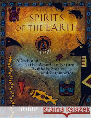 Spirits of the Earth: A Guide to Native American Nature Symbols, Stories, and Ceremonies Bobby Lake-Thom Robert Lake-Thom 9780452276505