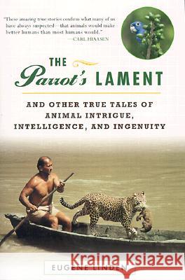 The Parrot's Lament: And Other True Tales of Animal Intrigue, Intelligence, and Ingenuity Eugene Linden 9780452280687 Penguin Publishing Group