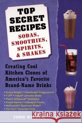 Top Secret Recipes: Sodas, Smoothies, Spirits, & Shakes: Creating Cool Kitchen Clones of America's Favorite Brand-Name Drinks Todd Wilbur 9780452283183 Plume Books