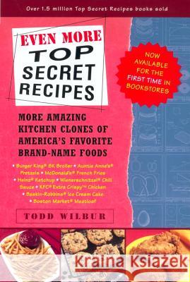 Even More Top Secret Recipes: More Amazing Kitchen Clones of America's Favorite Brand-Name Foods Todd Wilbur Todd Wilbur 9780452283190 Plume Books