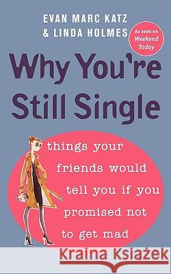 Why You're Still Single: Things Your Friends Would Tell You If You Promised Not to Get Mad Evan Marc Katz Linda Holmes 9780452287389 Plume Books