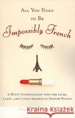All You Need to Be Impossibly French: A Witty Investigation Into the Lives, Lusts, and Little Secrets of French Women Helena Frith Powell 9780452287785 Plume Books