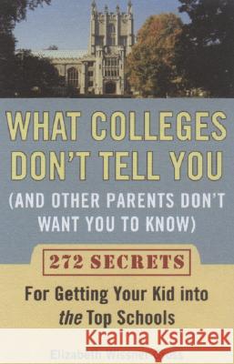 What Colleges Don't Tell You (and Other Parents Don't Want You to Know): 272 Secrets for Getting Your Kid Into the Top Schools Elizabeth Wissner-Gross 9780452288546