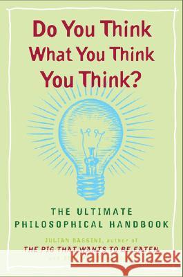 Do You Think What You Think You Think?: The Ultimate Philosophical Handbook Julian Baggini Jeremy Stangroom 9780452288652 Plume Books