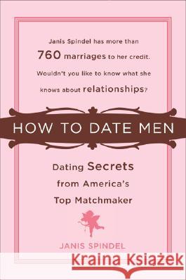 How to Date Men: Dating Secrets from America's Top Matchmaker Janis Spindel 9780452288676