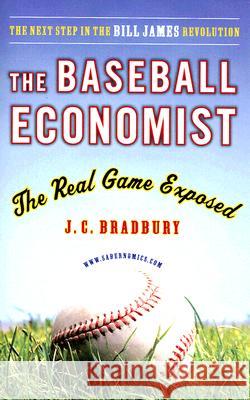 The Baseball Economist: The Real Game Exposed J. C. Bradbury 9780452289024 Plume Books