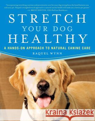 Stretch Your Dog Healthy: A Hands-On Approach to Natural Canine Care Wynn, Raquel 9780452289901 Plume Books