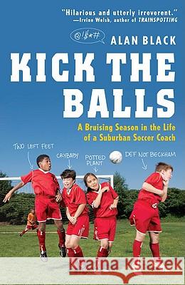 Kick the Balls: A Bruising Season in the Life of a Suburban Soccer Coach Alan Black 9780452295391 Plume Books