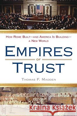 Empires of Trust: How Rome Built--And America Is Building--A New World Thomas F. Madden 9780452295452 Plume Books