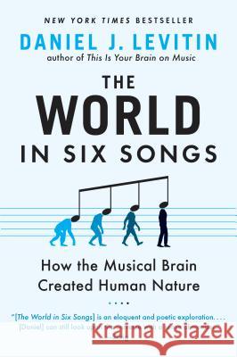 The World in Six Songs: How the Musical Brain Created Human Nature Daniel J. Levitin 9780452295483