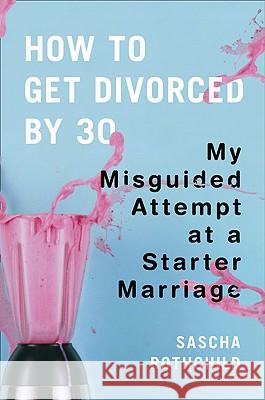 How to Get Divorced by 30: My Misguided Attempt at a Starter Marriage Sascha Rothchild 9780452295995 Plume Books