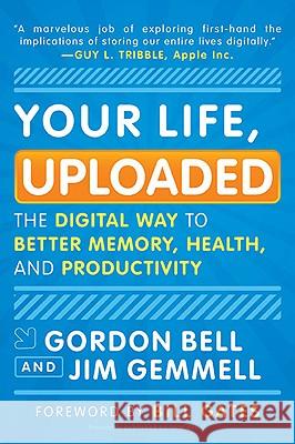 Your Life, Uploaded: The Digital Way to Better Memory, Health, and Productivity Gordon Bell Jim Gemmell 9780452296565 Plume Books