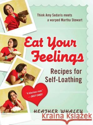 Eat Your Feelings: Recipes for Self-Loathing Heather Whaley 9780452296589 Plume Books