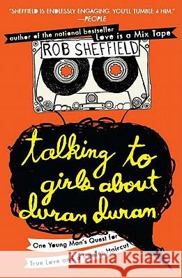 Talking to Girls about Duran Duran: One Young Man's Quest for True Love and a Cooler Haircut Rob Sheffield 9780452297234