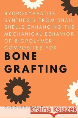 Hydroxyapatite Synthesis From Snail Shells: Enhancing the Mechanical Behavior of Biopolymer Composites for Bone Grafting Gangadharan T   9780459927295 Independent Author