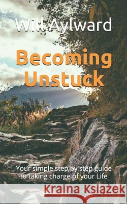 Becoming Unstuck: Your simple step by step guide to taking charge of your Life Aylward, Will 9780463053614
