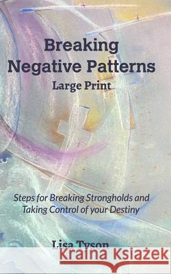 Breaking Negative Patterns Large Print: Steps for Breaking Strongholds and Taking Control of your Destiny Tyson, Lisa 9780464017806