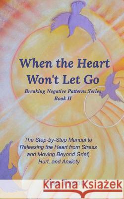 When the Heart Won't Let Go: The Step-by-Step Manual to Releasing the Heart from Stress and Moving Beyond Tyson, Lisa 9780464022718