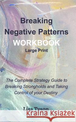 Breaking Negative Patterns Workbook Large Print: The Complete Strategy Guide to Breaking Strongholds & Taking Control of Destiny Tyson, Lisa 9780464023432