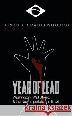 Year of Lead. Washington, Wall Street and the New Imperialism in Brazil: Dispatches from a Coup in Progress Volume Two Mier, Brian 9780464055327 Blurb