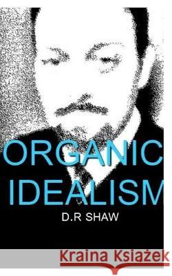 Organic Idealism D R Shaw 9780464092582 Blurb