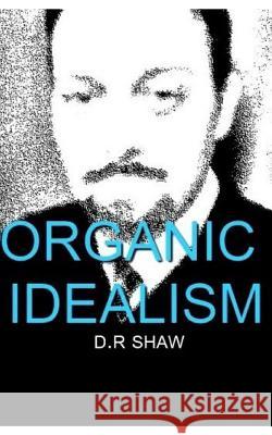 Organic Idealism D R Shaw 9780464099383 Blurb