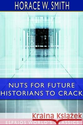 Nuts for Future Historians to Crack (Esprios Classics): Containing the Cadwalader Pamphlet, Valley Forge Letters Smith, Horace W. 9780464149194 Blurb