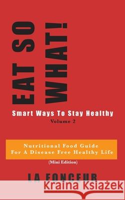 EAT SO WHAT! Smart Ways To Stay Healthy Volume 2: Nutritional food guide for vegetarians for a disease free healthy life Fonceur, La 9780464151777 Blurb
