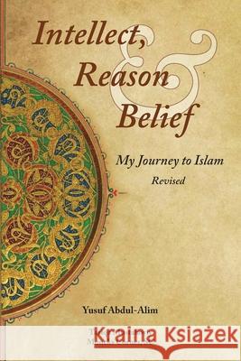 Intellect, Reason and Belief - Revised: My Journey to Islam Abdul-Alim, Yusuf 9780464152958 Blurb