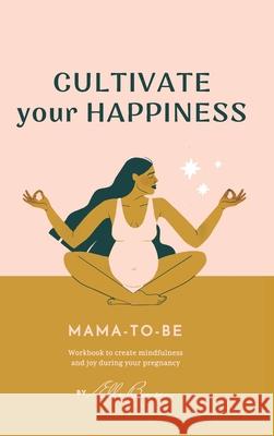 Cultivate Your Happiness Mama-To-Be: Journal to create mindfulness and joy during your pregnancy Benson, Elle 9780464167662