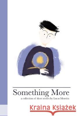 Something More: A collection of short stories by Lucas Moreira Moreira, Lucas 9780464176671 Blurb