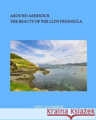 Around Abersoch: The Beauty of the Llyn Peninsula Ullathorne, Linda 9780464190073 Blurb