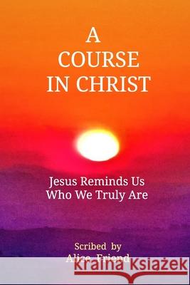 A Course in Christ: Jesus Reminds Us Who We Truly Are Friend, Alice 9780464259855