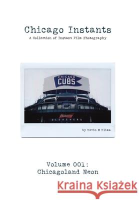 Chicago Instants: Volume 001 - Chicagoland Neon: a collection of instant film photography Klima, Kevin M. 9780464280286 Blurb