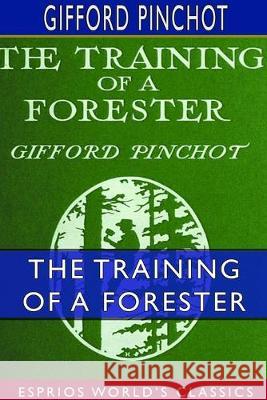 The Training of a Forester (Esprios Classics): With Eight Illustrations Pinchot, Gifford 9780464334897