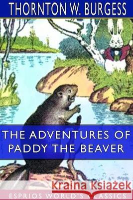 The Adventures of Paddy the Beaver (Esprios Classics) Thornton W. Burgess 9780464343837