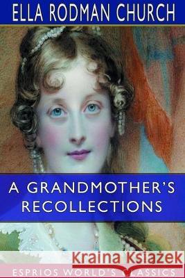 A Grandmother's Recollections (Esprios Classics) Ella Rodman Church 9780464346296 Blurb