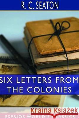 Six Letters From the Colonies (Esprios Classics) R. C. Seaton 9780464364061 Blurb